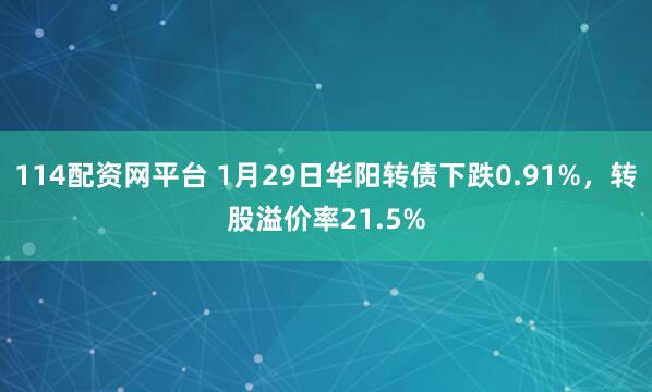 114配资网平台 1月29日华阳转债下跌0.91%，转股溢价率21.5%